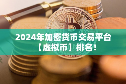 2024年加密货币交易平台【虚拟币】排名！