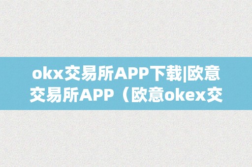 okx交易所APP下载|欧意交易所APP（欧意okex交易所）