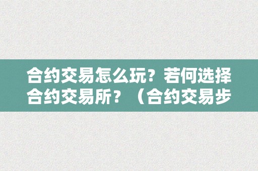 合约交易怎么玩？若何选择合约交易所？（合约交易步调详解）