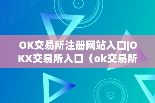 OK交易所注册网站入口|OKX交易所入口（ok交易所登录网址）