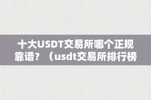 十大USDT交易所哪个正规靠谱？（usdt交易所排行榜）