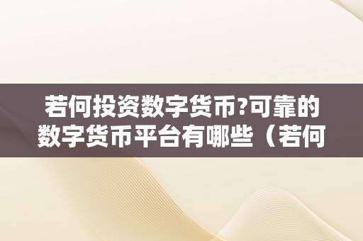 若何投资数字货币?可靠的数字货币平台有哪些（若何投资数字货币?可靠的数字货币平台有哪些呢）