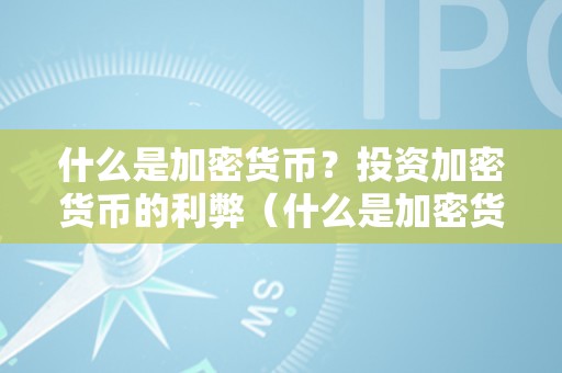 什么是加密货币？投资加密货币的利弊（什么是加密货币?投资加密货币的利弊有哪些）