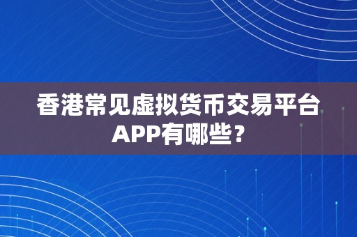 香港常见虚拟货币交易平台APP有哪些？