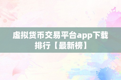 虚拟货币交易平台app下载排行【最新榜】