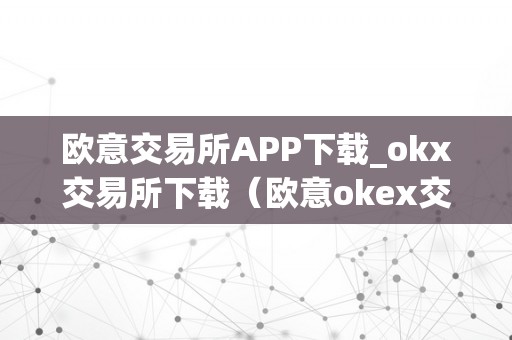 欧意交易所APP下载_okx交易所下载（欧意okex交易所）