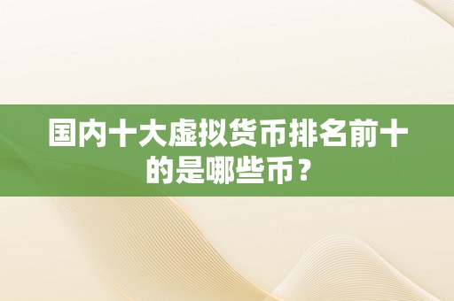 国内十大虚拟货币排名前十的是哪些币？