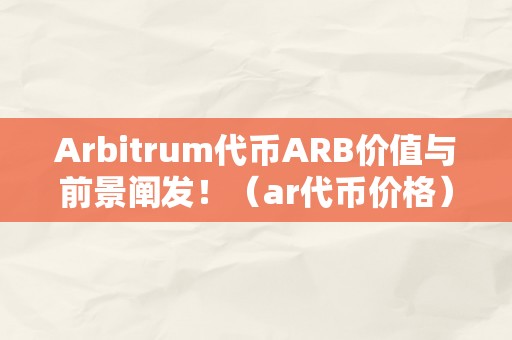 Arbitrum代币ARB价值与前景阐发！（ar代币价格）