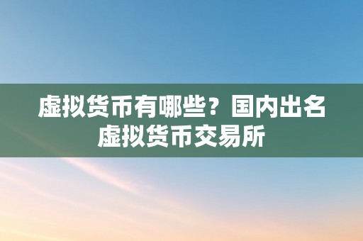 虚拟货币有哪些？国内出名虚拟货币交易所