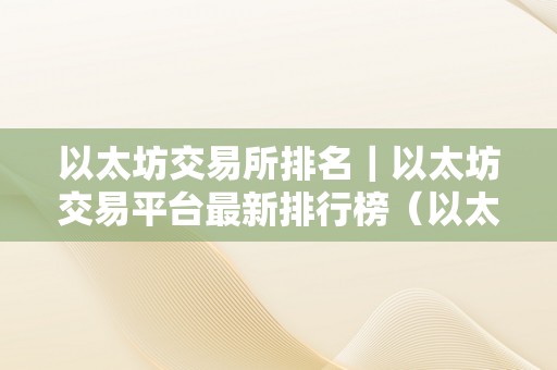 以太坊交易所排名｜以太坊交易平台最新排行榜（以太坊更大交易平台）