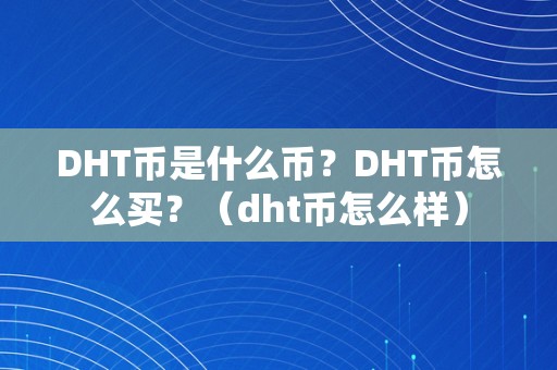 DHT币是什么币？DHT币怎么买？（dht币怎么样）