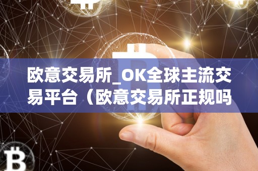 欧意交易所_OK全球主流交易平台（欧意交易所正规吗）