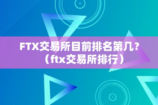 FTX交易所目前排名第几？（ftx交易所排行）