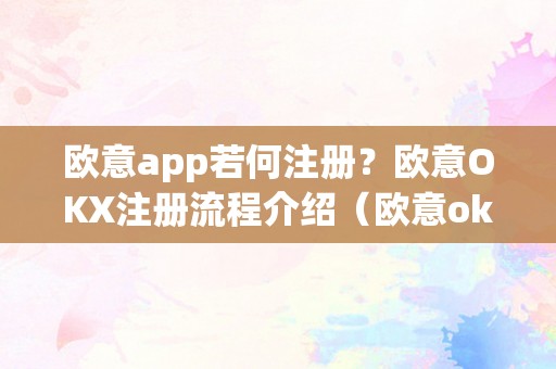 欧意app若何注册？欧意OKX注册流程介绍（欧意ok官网）