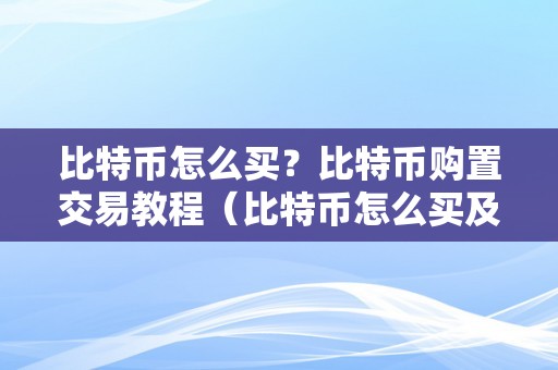 比特币怎么买？比特币购置交易教程（比特币怎么买及交易）