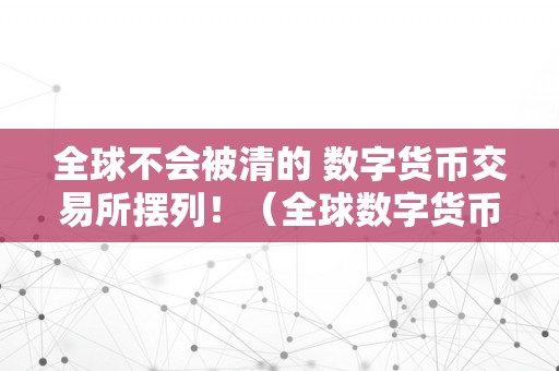 全球不会被清的 数字货币交易所摆列！（全球数字货币十大交易所）