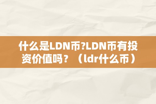 什么是LDN币?LDN币有投资价值吗？（ldr什么币）