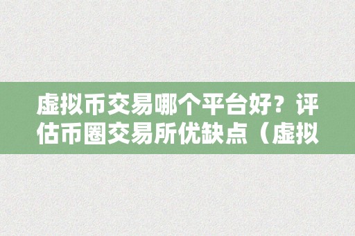 虚拟币交易哪个平台好？评估币圈交易所优缺点（虚拟币交易所保举）