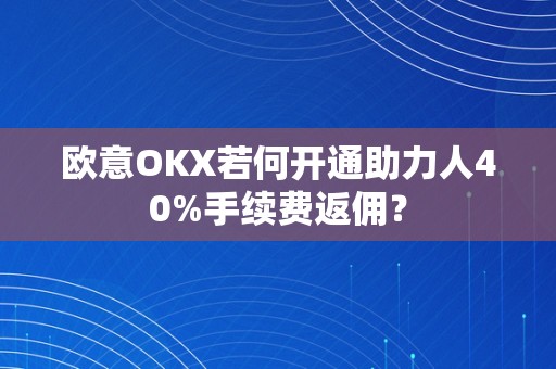 欧意OKX若何开通助力人40%手续费返佣？