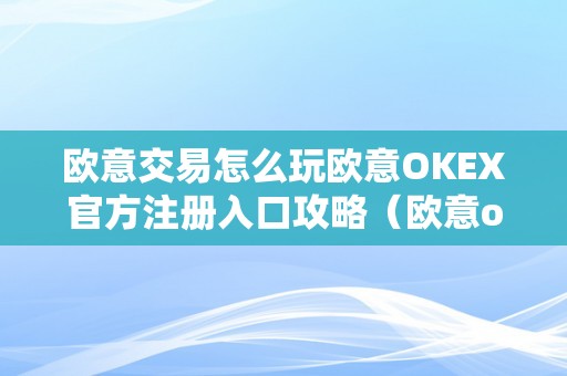 欧意交易怎么玩欧意OKEX官方注册入口攻略（欧意okex交易所）