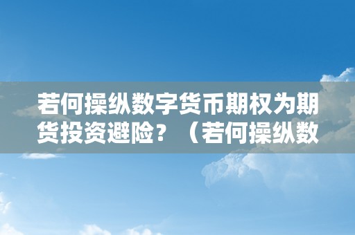 若何操纵数字货币期权为期货投资避险？（若何操纵数字货币期权为期货投资避险）