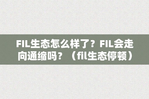 FIL生态怎么样了？FIL会走向通缩吗？（fil生态停顿）