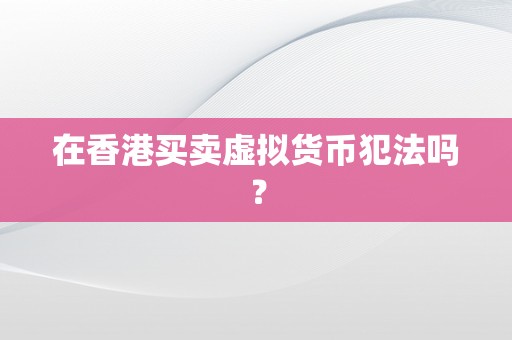 在香港买卖虚拟货币犯法吗？