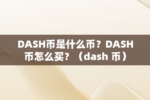 DASH币是什么币？DASH币怎么买？（dash 币）