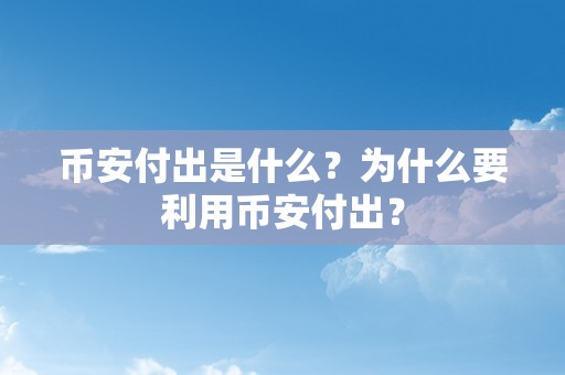 币安付出是什么？为什么要利用币安付出？