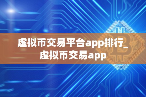 虚拟币交易平台app排行_虚拟币交易app