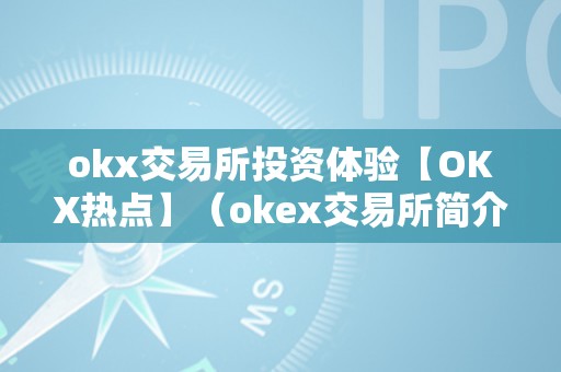 okx交易所投资体验【OKX热点】（okex交易所简介）