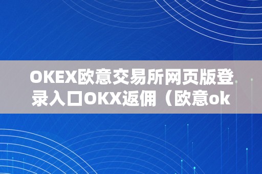 OKEX欧意交易所网页版登录入口OKX返佣（欧意okex怎么交易）