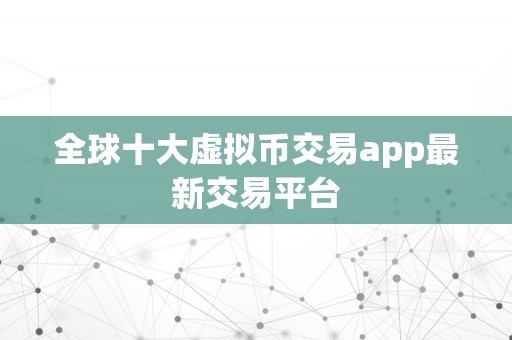 全球十大虚拟币交易app最新交易平台