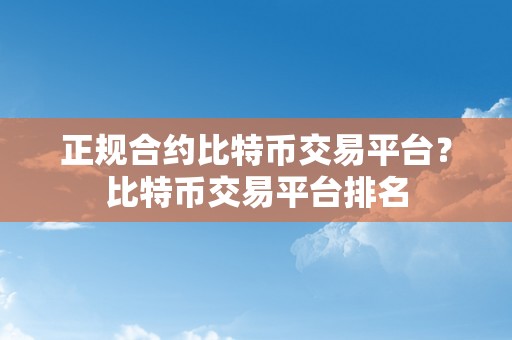 正规合约比特币交易平台？比特币交易平台排名