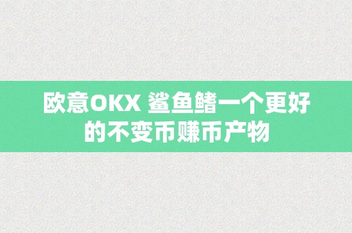 欧意OKX 鲨鱼鳍一个更好的不变币赚币产物