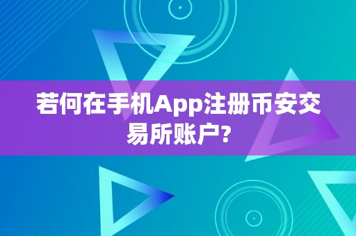 若何在手机App注册币安交易所账户?