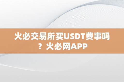 火必交易所买USDT费事吗？火必网APP