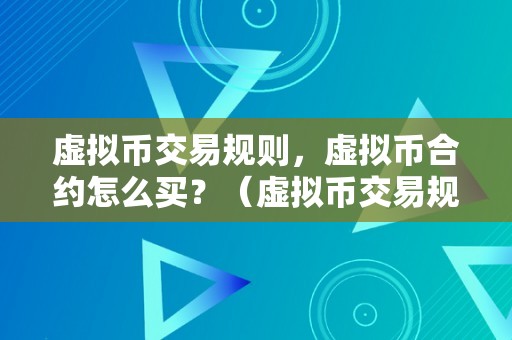 虚拟币交易规则，虚拟币合约怎么买？（虚拟币交易规则,虚拟币合约怎么买入）