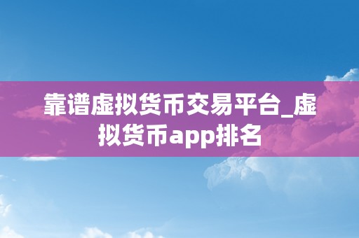 靠谱虚拟货币交易平台_虚拟货币app排名