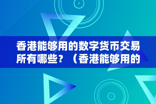 香港能够用的数字货币交易所有哪些？（香港能够用的数字货币交易所有哪些呢）