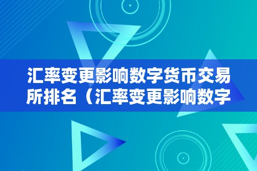 汇率变更影响数字货币交易所排名（汇率变更影响数字货币交易所排名的因素）