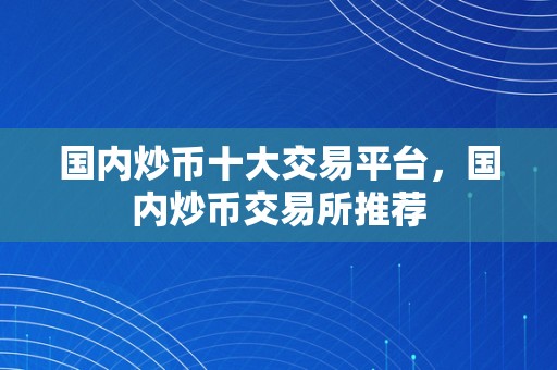 国内炒币十大交易平台，国内炒币交易所推荐