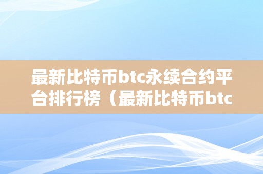 最新比特币btc永续合约平台排行榜（最新比特币btc永续合约平台排行榜）