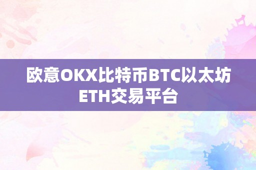 欧意OKX比特币BTC以太坊ETH交易平台