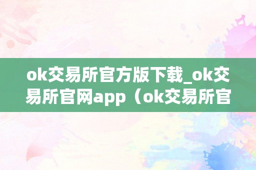 ok交易所官方版下载_ok交易所官网app（ok交易所官方网站）