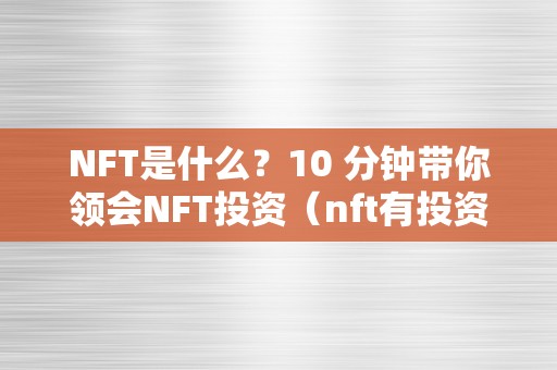 NFT是什么？10 分钟带你领会NFT投资（nft有投资价值吗）