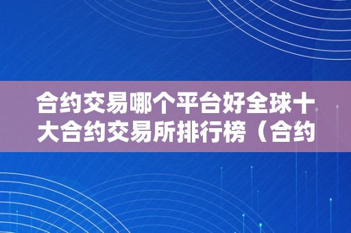 合约交易哪个平台好全球十大合约交易所排行榜（合约交易网站）