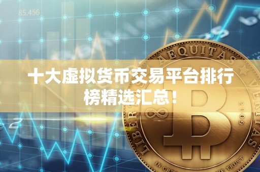 十大虚拟货币交易平台排行榜精选汇总!