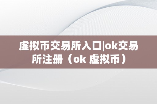 虚拟币交易所入口|ok交易所注册（ok 虚拟币）