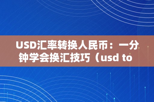 USD汇率转换人民币：一分钟学会换汇技巧（usd to rmb 汇率）